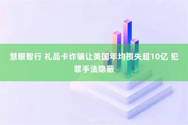 慧眼智行 礼品卡诈骗让美国年均损失超10亿 犯罪手法隐蔽