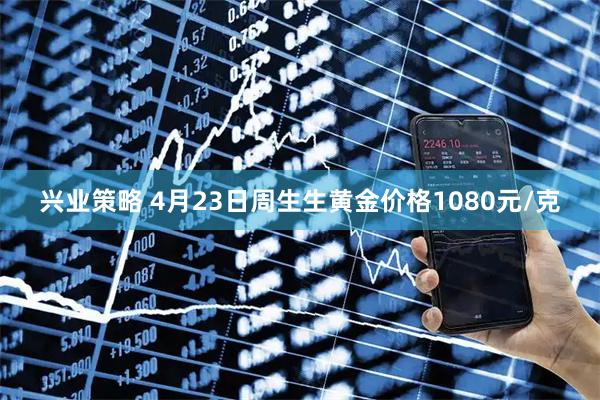 兴业策略 4月23日周生生黄金价格1080元/克