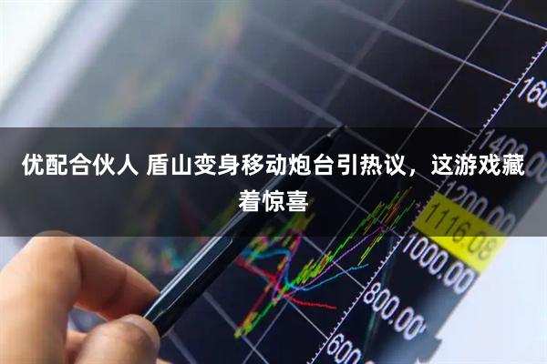 优配合伙人 盾山变身移动炮台引热议，这游戏藏着惊喜