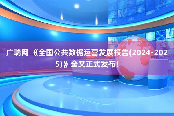 广瑞网 《全国公共数据运营发展报告(2024-2025)》全文正式发布！