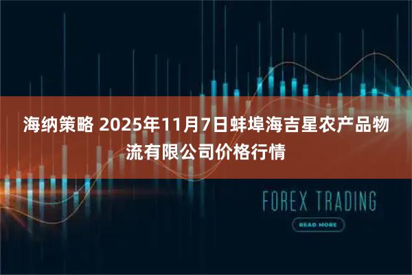 海纳策略 2025年11月7日蚌埠海吉星农产品物流有限公司价格行情
