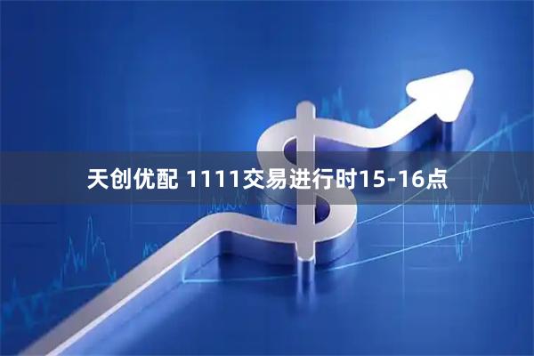 天创优配 1111交易进行时15-16点