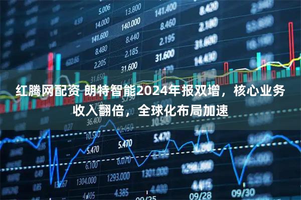 红腾网配资 朗特智能2024年报双增，核心业务收入翻倍，全球化布局加速