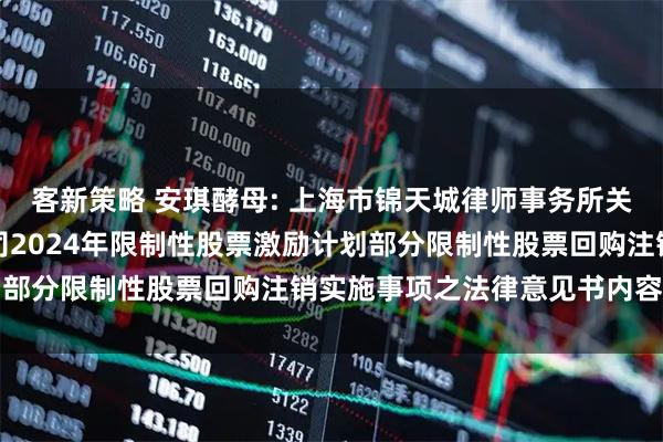 客新策略 安琪酵母: 上海市锦天城律师事务所关于安琪酵母股份有限公司2024年限制性股票激励计划部分限制性股票回购注销实施事项之法律意见书内容摘要