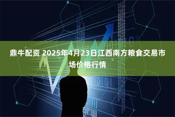 鼎牛配资 2025年4月23日江西南方粮食交易市场价格行情