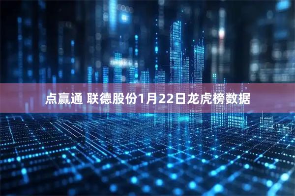 点赢通 联德股份1月22日龙虎榜数据