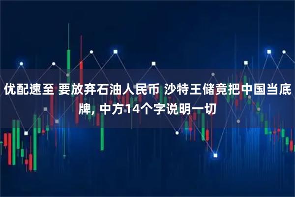 优配速至 要放弃石油人民币 沙特王储竟把中国当底牌, 中方14个字说明一切