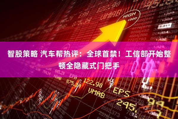 智股策略 汽车帮热评：全球首禁！工信部开始整顿全隐藏式门把手