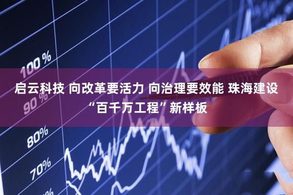 启云科技 向改革要活力 向治理要效能 珠海建设“百千万工程”新样板