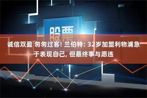 诚信双盈 匆匆过客! 兰伯特: 32岁加盟利物浦急于表现自己, 但最终事与愿违
