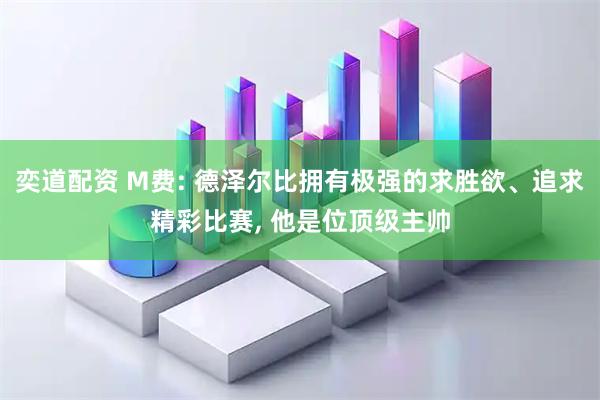 奕道配资 M费: 德泽尔比拥有极强的求胜欲、追求精彩比赛, 他是位顶级主帅